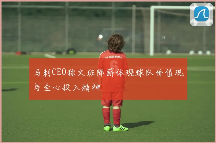 马刺CEO称文班降薪体现球队价值观与全心投入精神