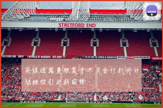 英媒透露曼联夏季不卖舍什科并计划继续引进新前锋